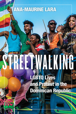 Streetwalking: LGBTQ Lives and Protest in the Dominican Republic by Ana-Maurine Lara