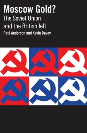 Moscow Gold? The Soviet Union and the British left by Kevin Davey, Paul Anderson