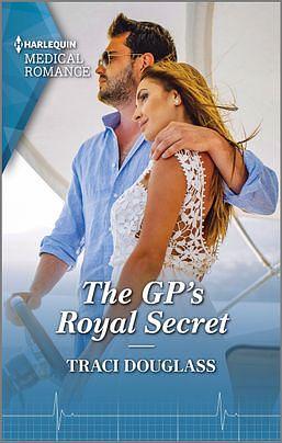 The GP's Royal Secret by Traci Douglass, Traci Douglass