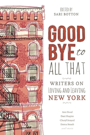 Goodbye to All That: Writers on Loving and Leaving New York by Liza Monroy, Marie Myung-Ok Lee, Rebecca Wolff, Emily Carter Roiphe, Lauren Elkin, Dana Kinstler, Rayhane Sanders, Chloe Caldwell, Emily St. John Mandel, Eva Tenuto, Elisa Albert, Karen E. Bender, Janet Steen, Valerie Eagle, Ann Hood, Hope Edelman, Melissa Febos, Roxane Gay, Marcy Dermansky, Cheryl Strayed, Maggie Estep, Sari Botton, Ruth Curry, Mira Ptacin, Dani Shapiro, Meghan Daum, Emma Straub, Emily Gould