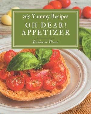 Oh Dear! 365 Yummy Appetizer Recipes: A Highly Recommended Yummy Appetizer Cookbook by Barbara Wood