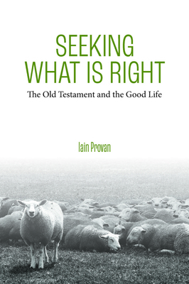 Seeking What Is Right: The Old Testament and the Good Life by Iain Provan