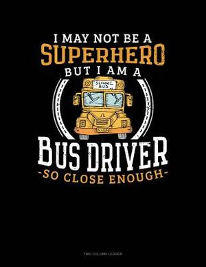 I May Not Be a Superhero But I Am a Bus Driver So Close Enough: Two Column Ledger by 