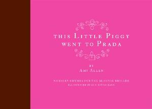 This Little Piggy Went to Prada: Nursery Rhymes for the Blahnik Brigade by Amy Allen