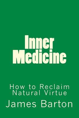 Inner Medicine: How to Reclaim Natural Virtue by James Barton