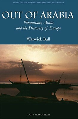 Out of Arabia: Phoenicians, Arabs, and the Discovery of Europe by Warwick Ball