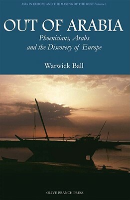 Out of Arabia: Phoenicians, Arabs, and the Discovery of Europe by Warwick Ball