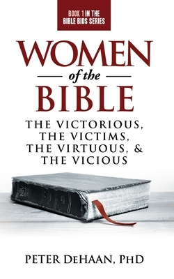 Women of the Bible: The Victorious, the Victims, the Virtuous, and the Vicious by Peter DeHaan