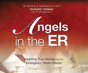 Angels in the ER: Inspiring True Stories From an Emergency Room Doctor by Pat Grimes, Robert D. Lesslie, Robert D. Lesslie