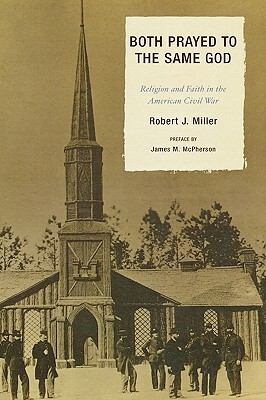 Both Prayed to the Same God: Religion and Faith in the American Civil War by Robert J. Miller