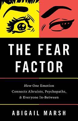 The Fear Factor: How One Emotion Connects Altruists, Psychopaths, and Everyone In-Between by Abigail Marsh