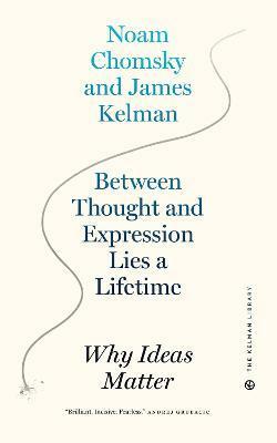 Between Thought And Expression Lies A Lifetime : Why Ideas Matter by James Kelman, Noam Chomsky