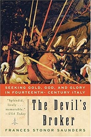 The Devil's Broker: Seeking Gold, God, and Glory in Fourteenth- Century Italy by Frances Stonor Saunders