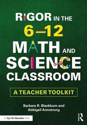 Rigor in the 6-12 Math and Science Classroom: A Teacher Toolkit by Barbara R. Blackburn, Abbigail Armstrong