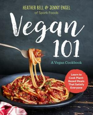 Vegan 101: A Vegan Cookbook: Learn to Cook Plant-Based Meals That Satisfy Everyone by Heather Bell, Jenny Engel