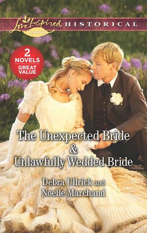 The Unexpected BrideUnlawfully Wedded Bride by Debra Ullrick, Noelle Marchand