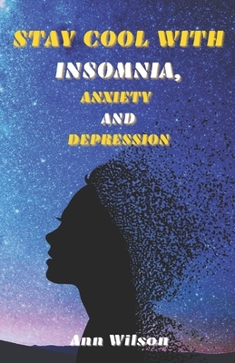 Stay Cool with Insomnia, Anxiety and Depression: A Guide for People with Sleep Problems, who also Suffer from Depression and Anxiety Natural Methods by Ann Wilson