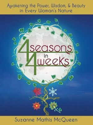 4 Seasons in 4 Weeks: Awakening the Power, Wisdom, and Beauty in Every Woman's Nature by Suzanne Mathis McQueen