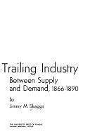 The Cattle-trailing Industry: Between Supply and Demand, 1866-1890 by Jimmy M. Skaggs