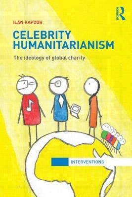 Celebrity Humanitarianism: The Ideology of Global Charity by Ilan Kapoor