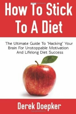 How To Stick To A Diet: The Ultimate Guide To Hacking Your Brain For Unstoppable Motivation And Lifelong Diet Success by Derek Doepker