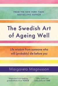 The Swedish Art of Ageing Well: Life wisdom from someone who will (probably) die before you by Margareta Magnusson