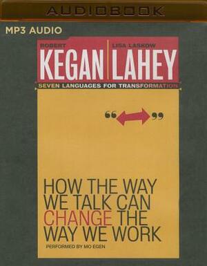 How the Way We Talk Can Change the Way We Work: Seven Languages for Transformation by Lisa Laskow Lahey, Robert Kegan