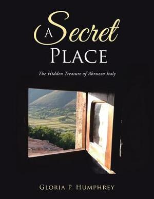 A Secret Place: The Hidden Treasure of Abruzzo Italy by Gloria P. Humphrey