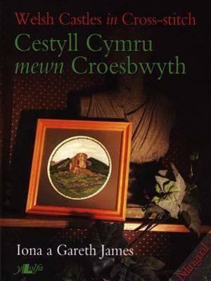 Welsh Castles in Cross-Stitch / Cestyll Cymru Mewn Croesbwyth by Gareth James, Iona James