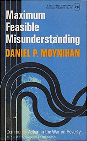 Maximum Feasible Misunderstanding: Community Action in the War on Poverty by Daniel Patrick Moynihan