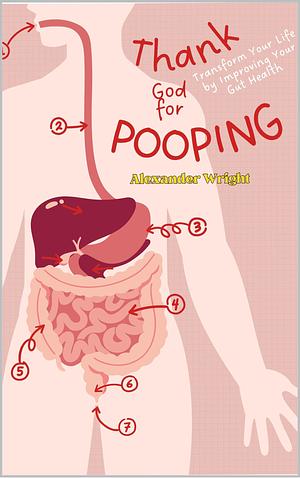 Thank God for Pooping: Transforming Your Mental Health by Improving Your Gut Health by Alexander Wright, Alexander Wright