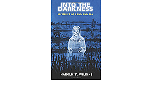 Into the Darkness: Mysteries of Land and Sea by Harold T. Wilkins