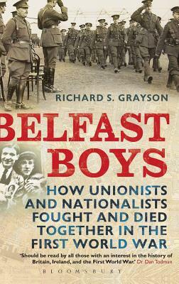 Belfast Boys: How Unionists and Nationalists Fought and Died Together in the First World War by Richard S. Grayson