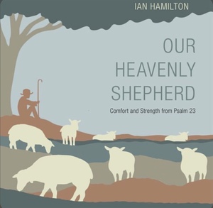 Our Heavenly Shepherd: Comfort and Strength from Psalm 23 by Ian Hamilton