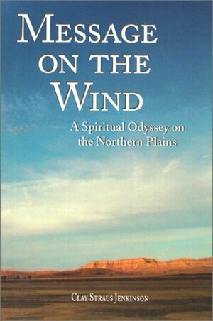 Message on the Wind: A Spiritual Odyssey on the Northern Plains by Clay S. Jenkinson