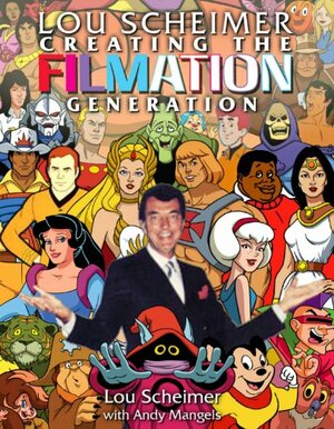 Lou Scheimer: Creating the Filmation Generation by Andy Mangels