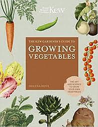 The Kew Gardener's Guide to Growing Vegetables: The Art and Science to Grow Your Own Vegetables by Helena Dove, Royal Botanic Gardens Kew