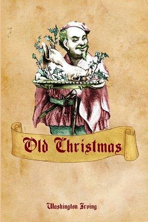 Old Christmas: Washington Irving's Tale of An Old-Fashioned Christmas by Timeless Classic Books, Washington Irving, Washington Irving