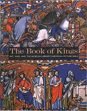 The Book of Kings: Art, War & the Morgan Library's Medieval Picture Bible by Daniel Weiss, William Noel