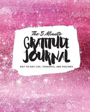 The 5 Minute Gratitude Journal: Day-To-Day Life, Thoughts, and Feelings (8x10 Softcover Journal) by Sheba Blake