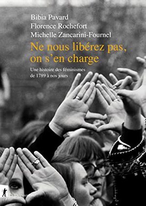 Ne nous libérez pas, on s'en charge - Une histoire des féminismes de 1789 à nos jours by Michelle Zancarini-Fournel, Florence Rochefort, Bibia Pavard