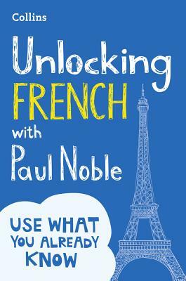 Unlocking French with Paul Noble: Use What You Already Know by Paul Noble
