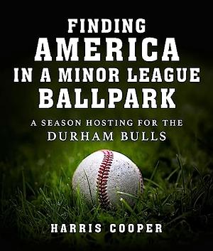 Finding America in a Minor League Ballpark: A Season Hosting for the Durham Bulls by Harris Cooper