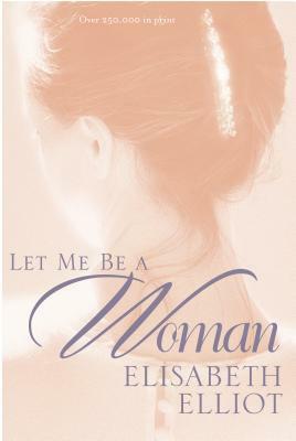 Let Me Be a Woman by Elisabeth Elliot