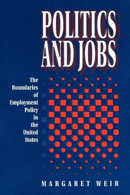 Politics and Jobs: The Boundaries of Employment Policy in the United States by Margaret Weir