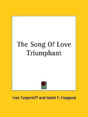 The Song Of Love Triumphant by Ivan Turgenev, Isabel Florence Hapgood