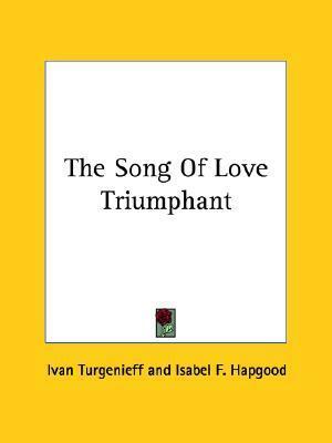 The Song Of Love Triumphant by Isabel Florence Hapgood, Ivan Turgenev