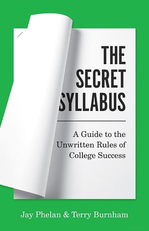 The Secret Syllabus: A Guide to the Unwritten Rules of College Success by Terry Burnham, Jay Phelan