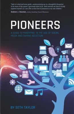 Pioneers: A Guide to Parenting in the Age of Social Media and Gaming Addiction by Seth Taylor