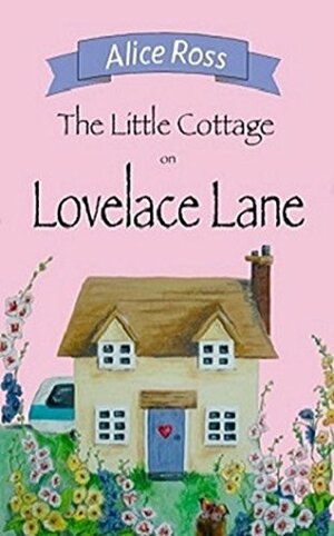 The Little Cottage On Lovelace Lane by Alice Ross